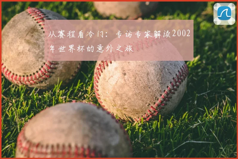 从赛程看冷门:专访专家解读2002年世界杯的意外之旅