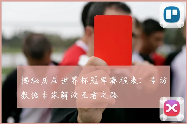 揭秘历届世界杯冠军赛程表：专访数据专家解读王者之路