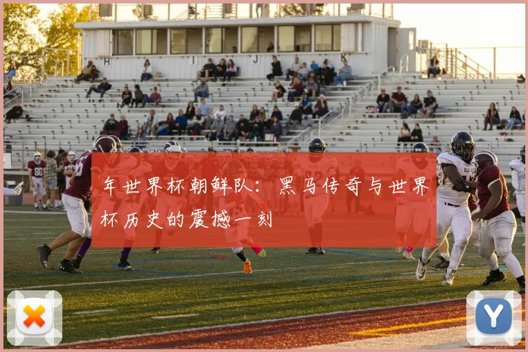 年世界杯朝鲜队:黑马传奇与世界杯历史的震撼一刻