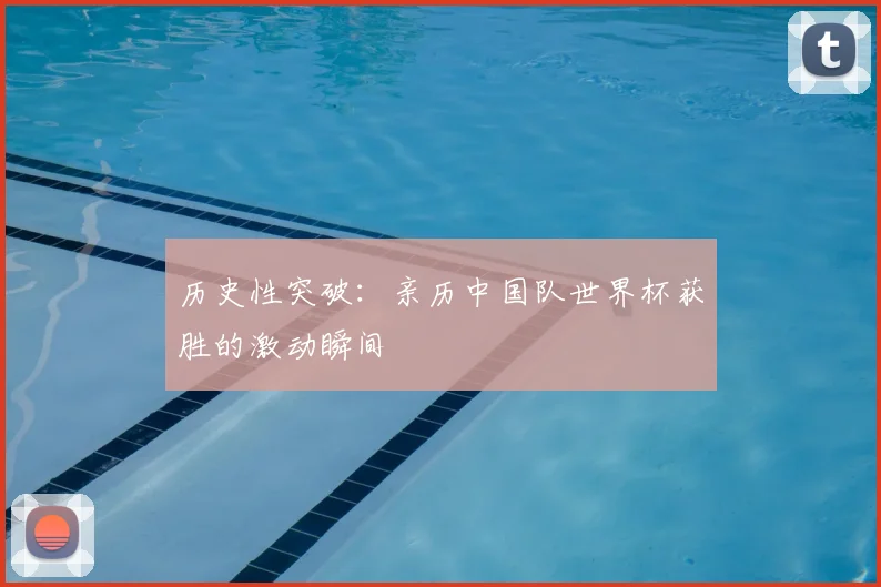 历史性突破：亲历中国队世界杯获胜的激动瞬间