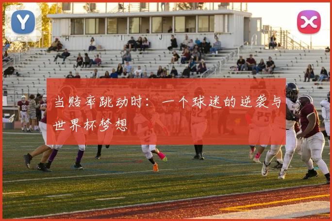当赔率跳动时:一个球迷的逆袭与世界杯梦想