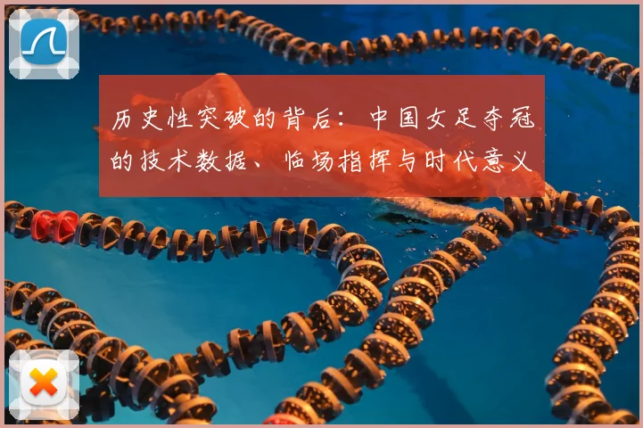 历史性突破的背后：中国女足夺冠的技术数据、临场指挥与时代意义