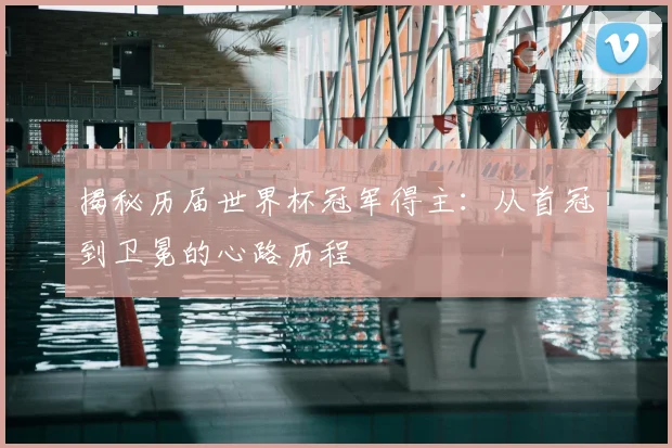 揭秘历届世界杯冠军得主：从首冠到卫冕的心路历程