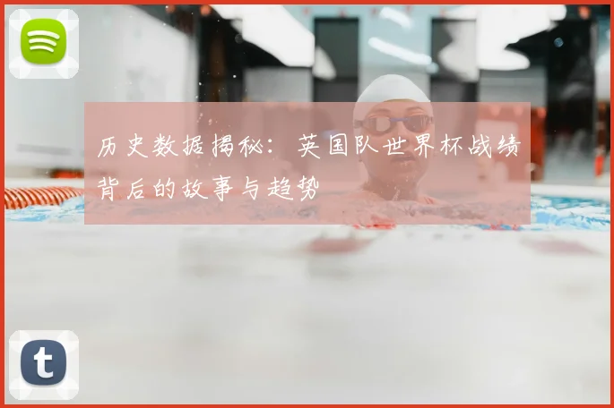 历史数据揭秘：英国队世界杯战绩背后的故事与趋势