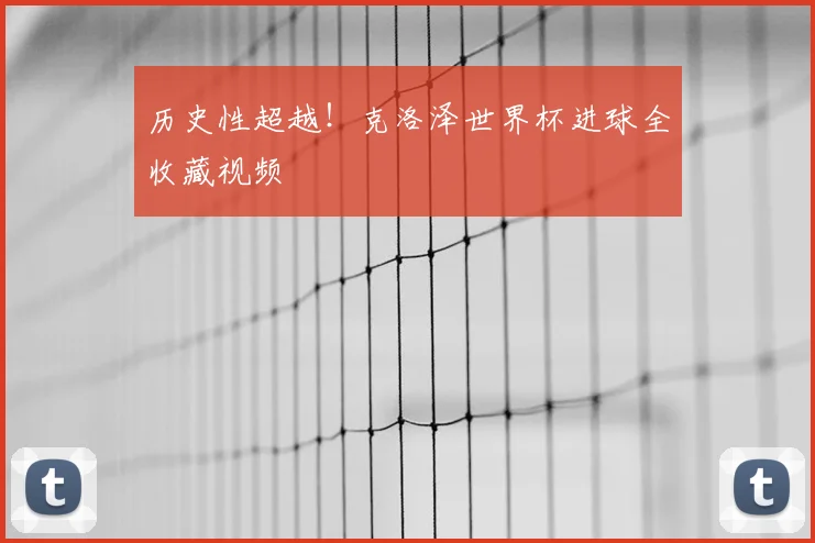 历史性超越！克洛泽世界杯进球全收藏视频
