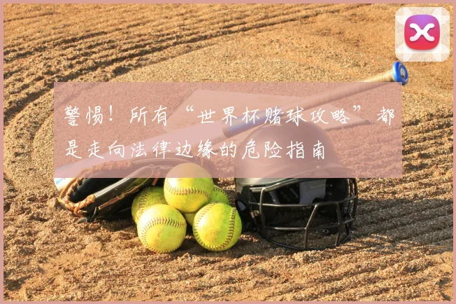 警惕！所有“世界杯赌球攻略”都是走向法律边缘的危险指南