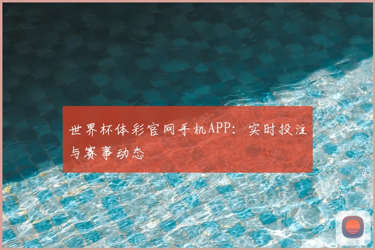 世界杯体彩官网手机APP：实时投注与赛事动态