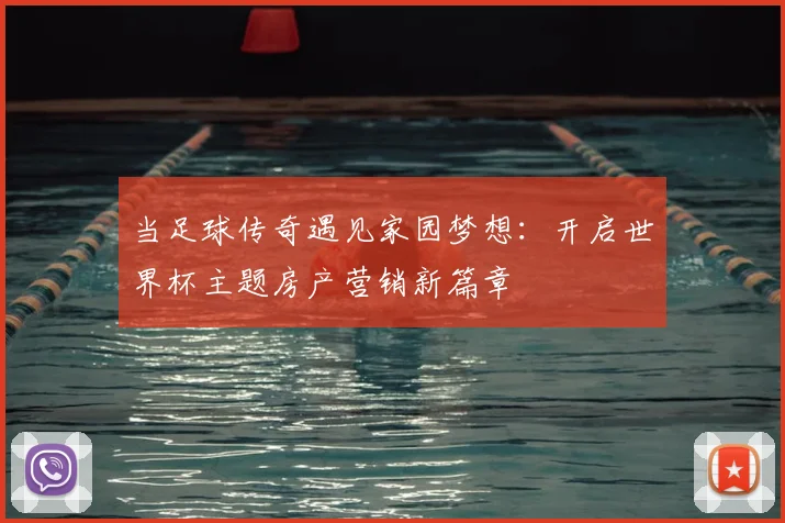 当足球传奇遇见家园梦想:开启世界杯主题房产营销新篇章