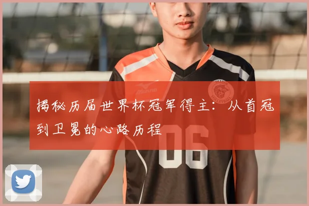 揭秘历届世界杯冠军得主：从首冠到卫冕的心路历程
