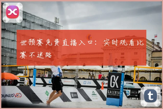 世预赛免费直播入口：实时观看比赛不迷路