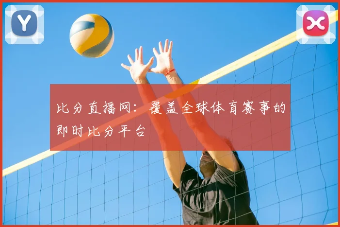 比分直播网：覆盖全球体育赛事的即时比分平台