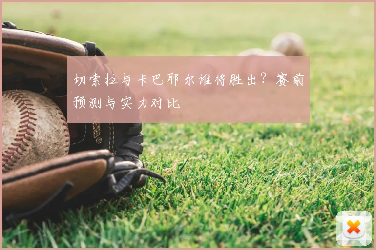 切索拉与卡巴耶尔谁将胜出？赛前预测与实力对比