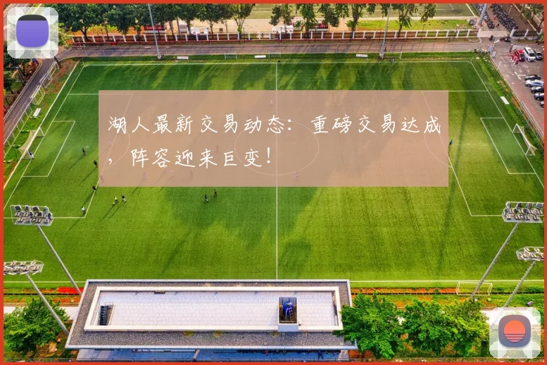 湖人最新交易动态：重磅交易达成，阵容迎来巨变！