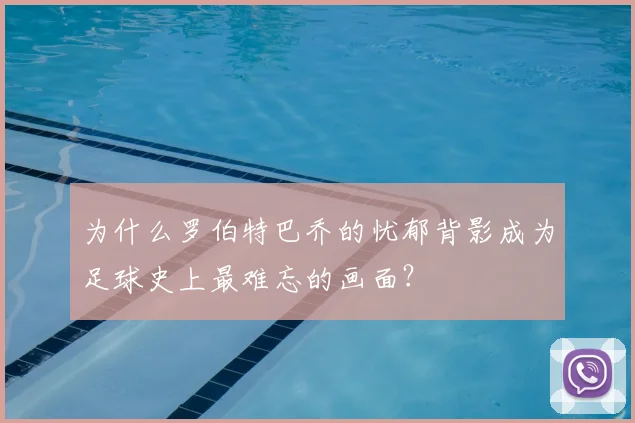 为什么罗伯特巴乔的忧郁背影成为足球史上最难忘的画面？