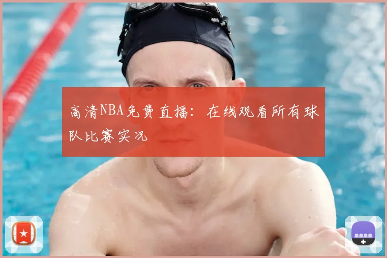 高清NBA免费直播：在线观看所有球队比赛实况