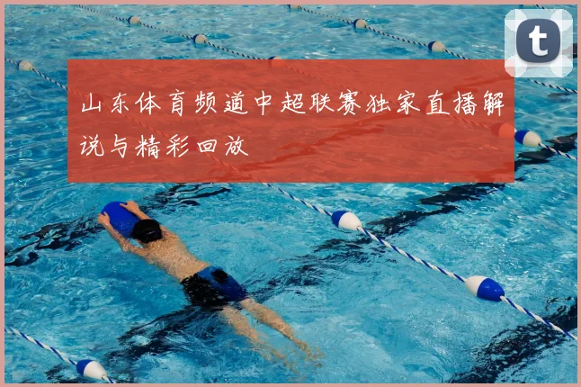 山东体育频道中超联赛独家直播解说与精彩回放