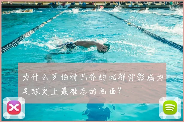 为什么罗伯特巴乔的忧郁背影成为足球史上最难忘的画面？