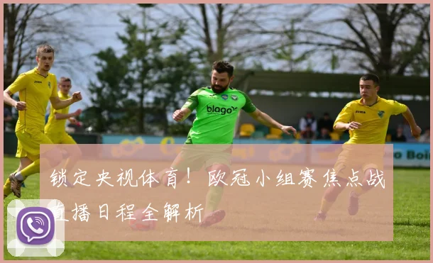 锁定央视体育！欧冠小组赛焦点战直播日程全解析