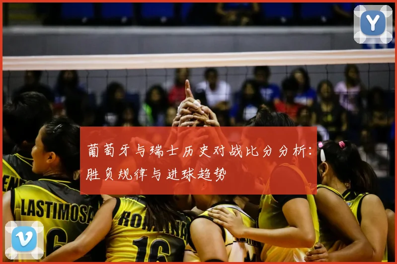 葡萄牙与瑞士历史对战比分分析：胜负规律与进球趋势