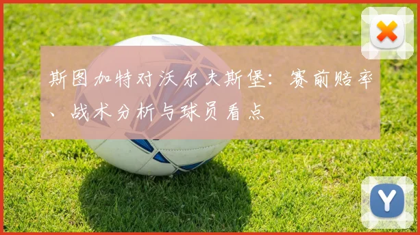 斯图加特对沃尔夫斯堡：赛前赔率、战术分析与球员看点