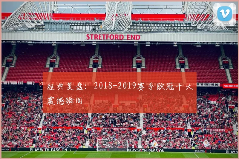 经典复盘：2018-2019赛季欧冠十大震撼瞬间