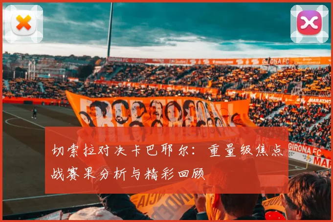 切索拉对决卡巴耶尔：重量级焦点战赛果分析与精彩回顾