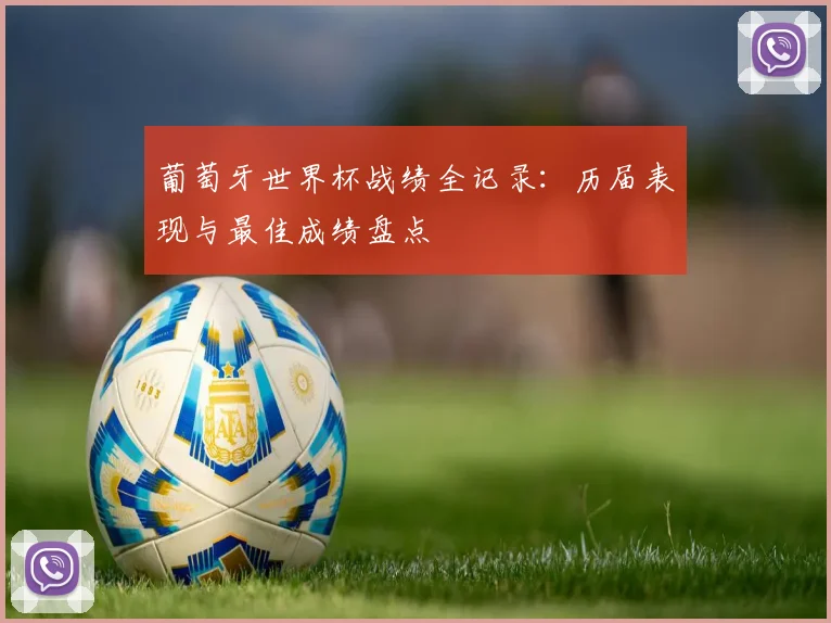 葡萄牙世界杯战绩全记录：历届表现与最佳成绩盘点